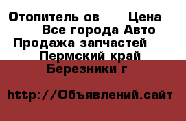 Отопитель ов 30 › Цена ­ 100 - Все города Авто » Продажа запчастей   . Пермский край,Березники г.